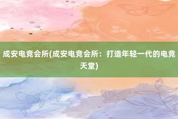 成安电竞会所(成安电竞会所：打造年轻一代的电竞天堂)