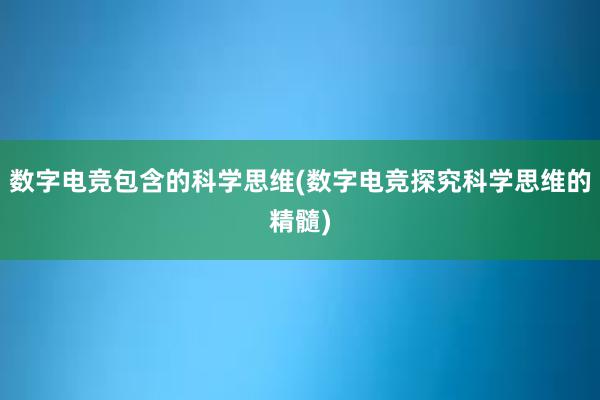 数字电竞包含的科学思维(数字电竞探究科学思维的精髓)