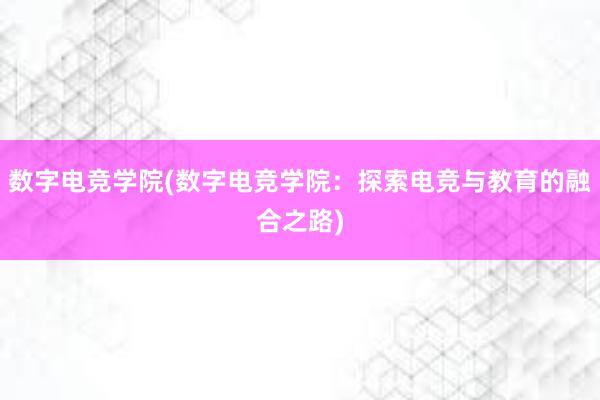 数字电竞学院(数字电竞学院：探索电竞与教育的融合之路)