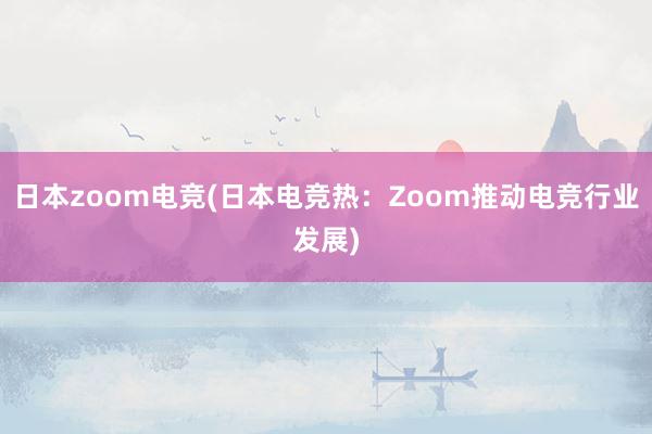 日本zoom电竞(日本电竞热：Zoom推动电竞行业发展)