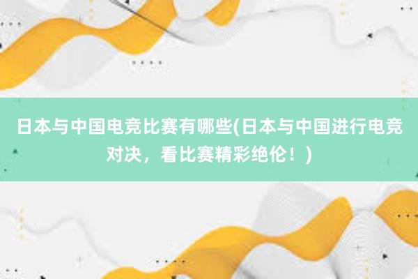 日本与中国电竞比赛有哪些(日本与中国进行电竞对决，看比赛精彩绝伦！)