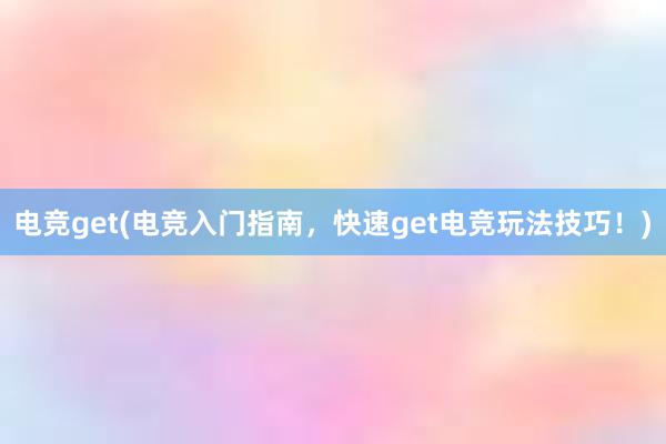 电竞get(电竞入门指南，快速get电竞玩法技巧！)