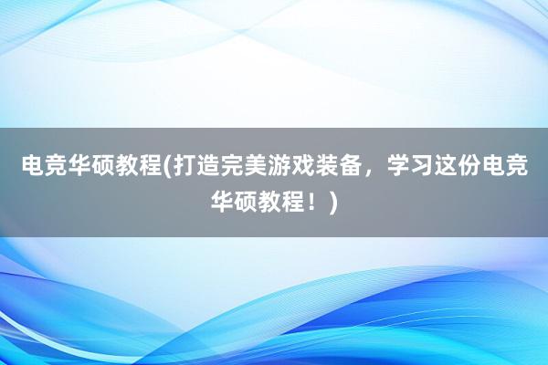 电竞华硕教程(打造完美游戏装备，学习这份电竞华硕教程！)