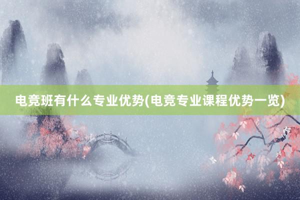 电竞班有什么专业优势(电竞专业课程优势一览)