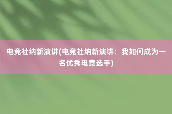 电竞社纳新演讲(电竞社纳新演讲：我如何成为一名优秀电竞选手)