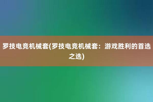 罗技电竞机械套(罗技电竞机械套：游戏胜利的首选之选)