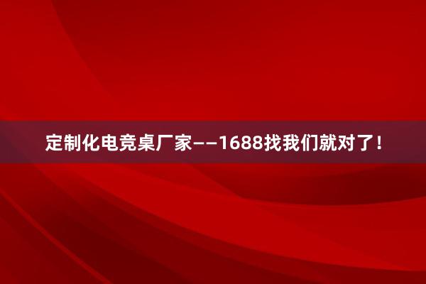 定制化电竞桌厂家——1688找我们就对了！