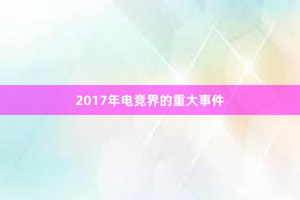 2017年电竞界的重大事件