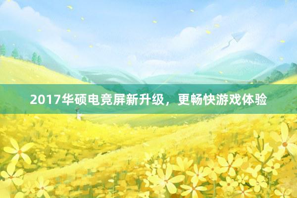 2017华硕电竞屏新升级，更畅快游戏体验