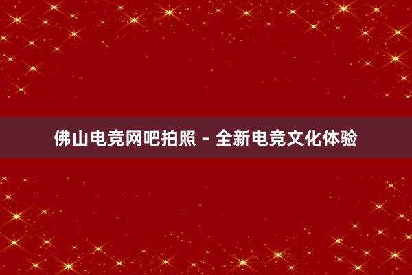 佛山电竞网吧拍照 – 全新电竞文化体验