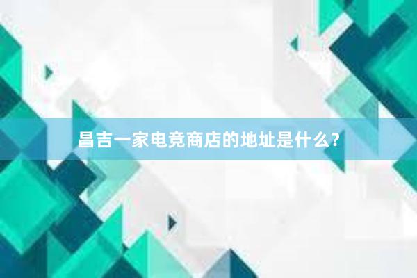 昌吉一家电竞商店的地址是什么？