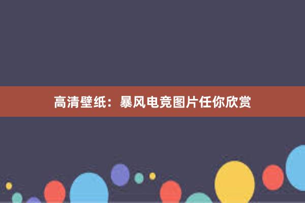 高清壁纸：暴风电竞图片任你欣赏