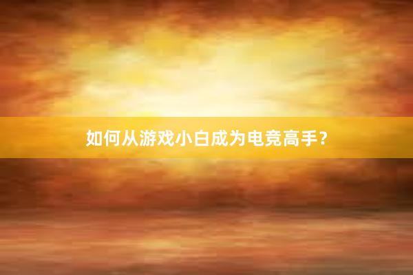 如何从游戏小白成为电竞高手？