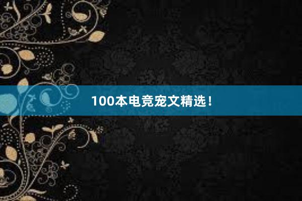 100本电竞宠文精选！