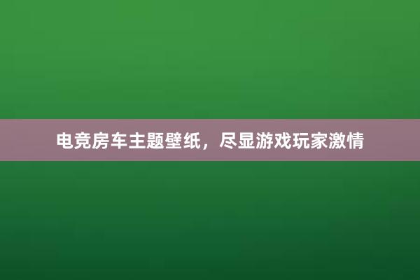 电竞房车主题壁纸，尽显游戏玩家激情