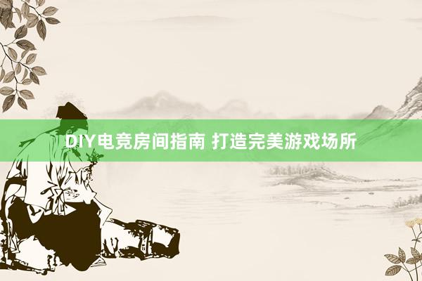 DIY电竞房间指南 打造完美游戏场所