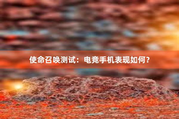 使命召唤测试：电竞手机表现如何？