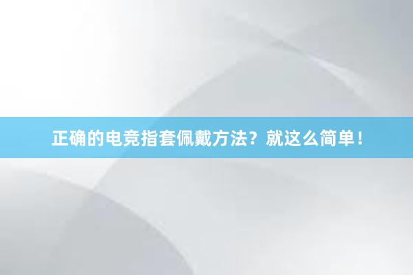 正确的电竞指套佩戴方法？就这么简单！