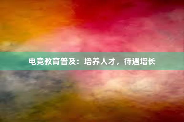 电竞教育普及：培养人才，待遇增长