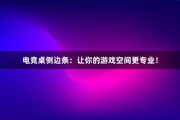 电竞桌侧边条：让你的游戏空间更专业！