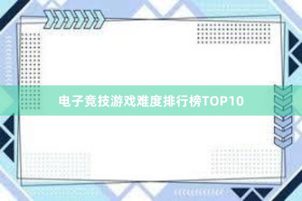 电子竞技游戏难度排行榜TOP10