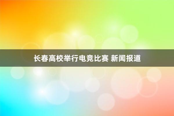 长春高校举行电竞比赛 新闻报道