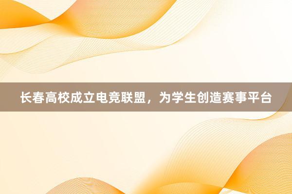 长春高校成立电竞联盟，为学生创造赛事平台