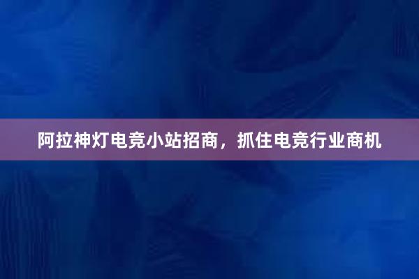 阿拉神灯电竞小站招商，抓住电竞行业商机