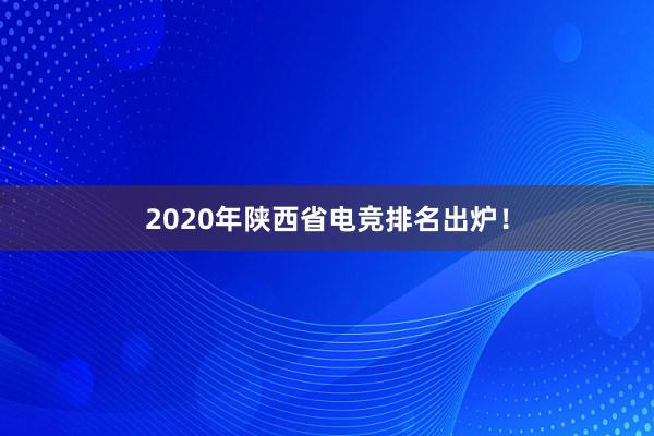 2020年陕西省电竞排名出炉！